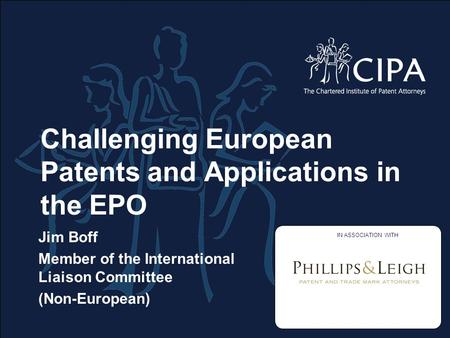 Challenging European Patents and Applications in the EPO Jim Boff Member of the International Liaison Committee (Non-European) IN ASSOCIATION WITH.