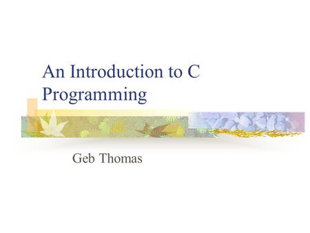 An Introduction to C Programming Geb Thomas. Learning Objectives Learn how to write and compile a C program Learn what C libraries are Understand the.