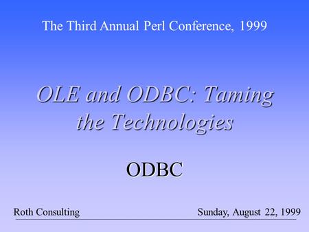 OLE and ODBC: Taming the Technologies The Third Annual Perl Conference, 1999 Sunday, August 22, 1999Roth Consulting ODBC.