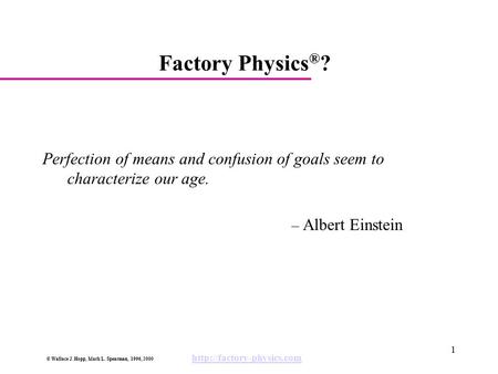 Factory Physics®? Perfection of means and confusion of goals seem to characterize our age. – Albert Einstein.