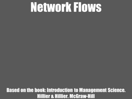 Network Flows Based on the book: Introduction to Management Science. Hillier & Hillier. McGraw-Hill.