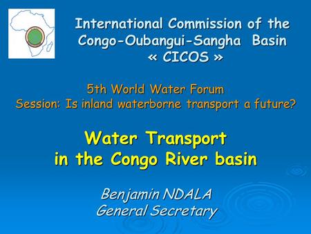 International Commission of the Congo-Oubangui-Sangha Basin « CICOS » 5th World Water Forum Session: Is inland waterborne transport a future? Water Transport.