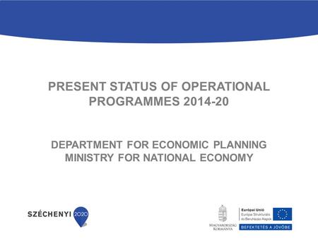 PRESENT STATUS OF OPERATIONAL PROGRAMMES 2014-20 DEPARTMENT FOR ECONOMIC PLANNING MINISTRY FOR NATIONAL ECONOMY.