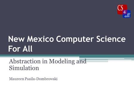 New Mexico Computer Science For All Abstraction in Modeling and Simulation Maureen Psaila-Dombrowski.