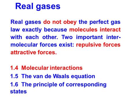 Real gases 1.4 Molecular interactions 1.5 The van de Waals equation 1.6 The principle of corresponding states Real gases do not obey the perfect gas law.