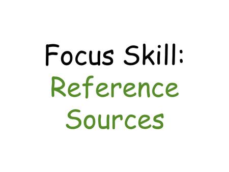 Focus Skill: Reference Sources. Good readers use reference sources to help them find information.