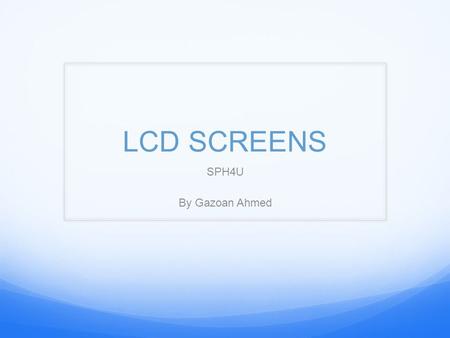 LCD SCREENS SPH4U By Gazoan Ahmed. Introduction Physics is applied in everyday life; LCD screens are one of the most used technology in today’s modern.