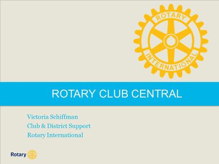 ROTARY CLUB CENTRAL Victoria Schiffman Club & District Support Rotary International.