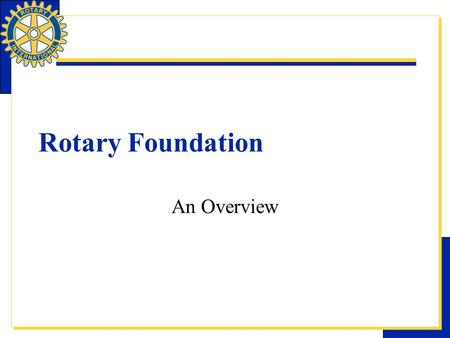 Rotary Foundation An Overview. Introduction ?? Rotary and Our Club  Today, Rotary has –~1.2 million members –Over 34000 clubs –Over 200 countries 