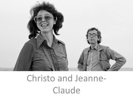 Christo and Jeanne- Claude. Art Collective -Born June 13th 1935 -Christos – Bulgarian -Jeanne-Claude – morocco -Met October 1958.