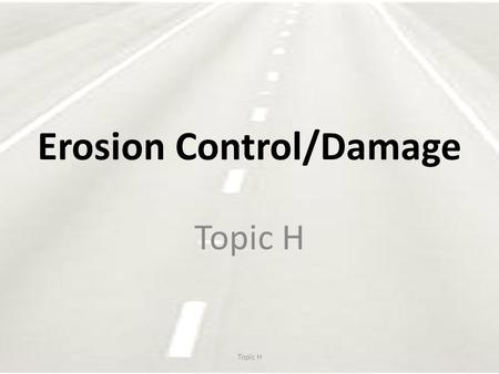 Erosion Control/Damage Topic H. Erosion & Sentiment Control Defined by: – Environmental Regulations – State and federal laws – Standard specifications,