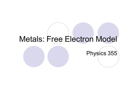 Metals: Free Electron Model Physics 355. Free Electron Model +++++ +++++ +++++ +++++ +++++ Schematic model of metallic crystal, such as Na, Li, K, etc.