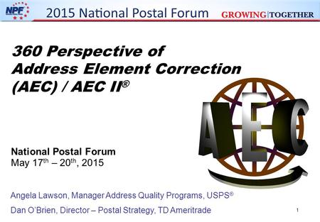 1 360 Perspective of Address Element Correction (AEC) / AEC II ® National Postal Forum May 17 th – 20 th, 2015 Angela Lawson, Manager Address Quality Programs,