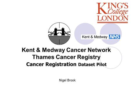 Kent & Medway Cancer Network Thames Cancer Registry Cancer Registration Dataset Pilot Nigel Brook.