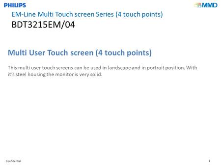 Confidential 1 Multi User Touch screen (4 touch points) This multi user touch screens can be used in landscape and in portrait position. With it’s steel.