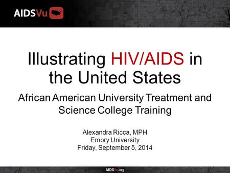 Illustrating HIV/AIDS in the United States African American University Treatment and Science College Training Alexandra Ricca, MPH Emory University Friday,