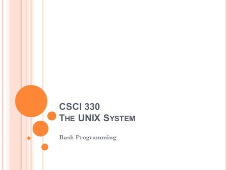 CSCI 330 T HE UNIX S YSTEM Bash Programming. B ASIC S HELL P ROGRAMMING A script is a file that contains shell commands data structure: variables control.