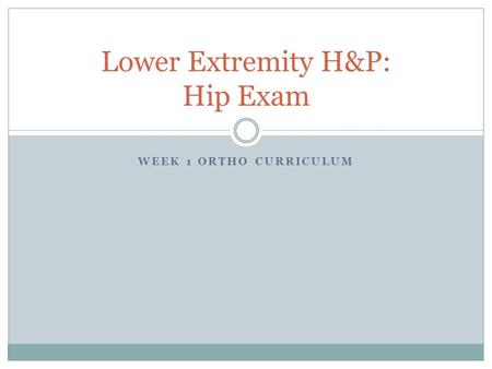 WEEK 1 ORTHO CURRICULUM Lower Extremity H&P: Hip Exam.