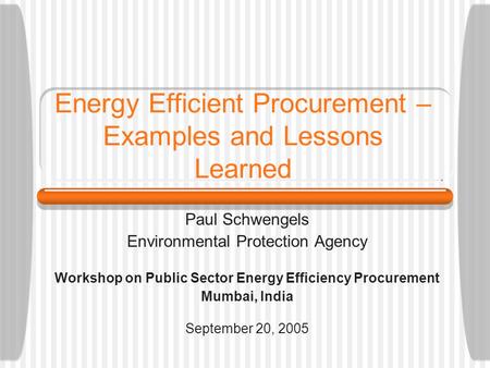 Energy Efficient Procurement – Examples and Lessons Learned Paul Schwengels Environmental Protection Agency Workshop on Public Sector Energy Efficiency.