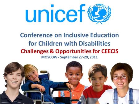 Conference on Inclusive Education for Children with Disabilities Challenges & Opportunities for CEECIS MOSCOW - September 27-29, 2011.