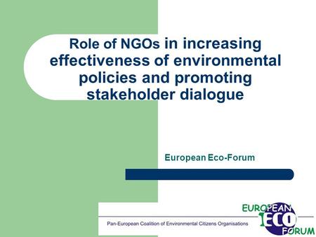 Role of NGOs in increasing effectiveness of environmental policies and promoting stakeholder dialogue European Eco-Forum.