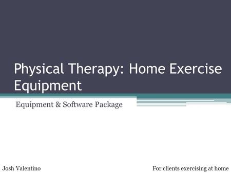 Physical Therapy: Home Exercise Equipment Equipment & Software Package Josh ValentinoFor clients exercising at home.