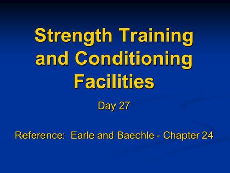 Strength Training and Conditioning Facilities Day 27 Reference: Earle and Baechle - Chapter 24.