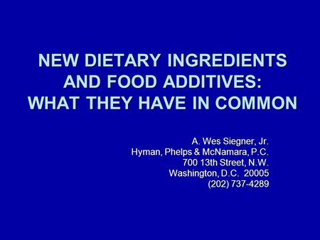 NEW DIETARY INGREDIENTS AND FOOD ADDITIVES: WHAT THEY HAVE IN COMMON A. Wes Siegner, Jr. Hyman, Phelps & McNamara, P.C. 700 13th Street, N.W. Washington,