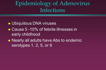 Epidemiology of Adenovirus Infections l Ubiquitous DNA viruses l Cause 5 -10% of febrile illnesses in early childhood l Nearly all adults have Abs to endemic.