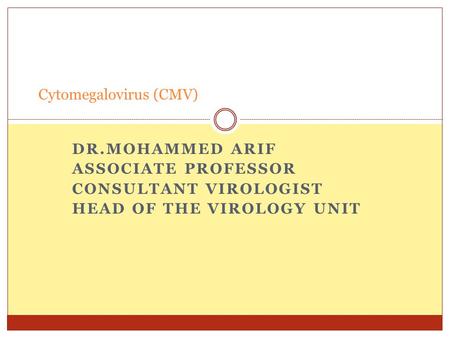 DR.MOHAMMED ARIF ASSOCIATE PROFESSOR CONSULTANT VIROLOGIST HEAD OF THE VIROLOGY UNIT Cytomegalovirus (CMV)