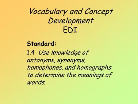 Vocabulary and Concept Development EDI Standard: 1.4 Use knowledge of antonyms, synonyms, homophones, and homographs to determine the meanings of words.