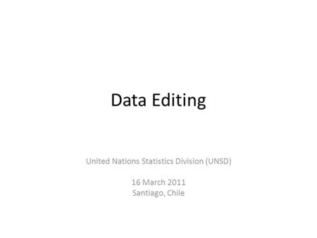 Data Editing United Nations Statistics Division (UNSD) 16 March 2011 Santiago, Chile.