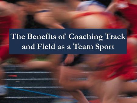 The Benefits of Coaching Track and Field as a Team Sport.