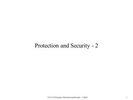 CS-550 (M.Soneru): Protection and Security - 2 [SaS] 1 Protection and Security - 2.