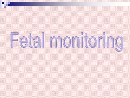 Why perform fetal monitoring Identify the fetus in distress To avert permanent fetal damage or death.