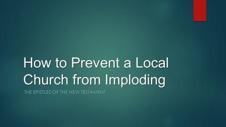 How to Prevent a Local Church from Imploding THE EPISTLES OF THE NEW TESTAMENT.