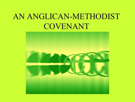 AN ANGLICAN-METHODIST COVENANT. The Common Statement Charts issues concerning unity in faith, ministry and oversight Proposes a new relationship between.