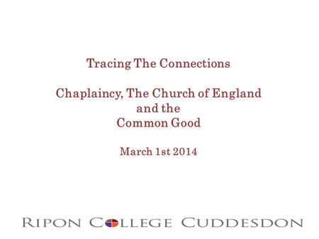 Tracing The Connections Chaplaincy, The Church of England and the Common Good March 1st 2014.