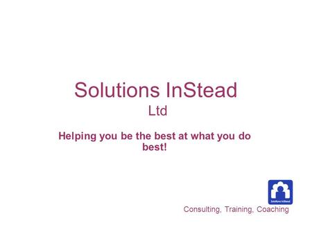 Solutions InStead Ltd Helping you be the best at what you do best! Consulting, Training, Coaching.