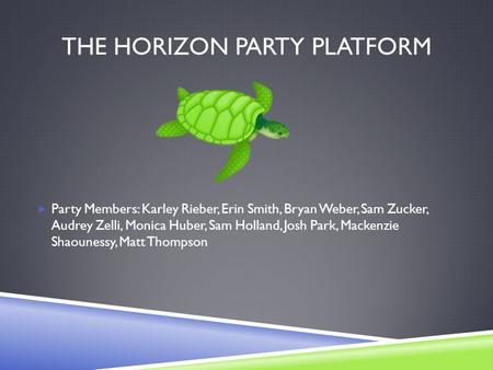THE HORIZON PARTY PLATFORM  Party Members: Karley Rieber, Erin Smith, Bryan Weber, Sam Zucker, Audrey Zelli, Monica Huber, Sam Holland, Josh Park, Mackenzie.