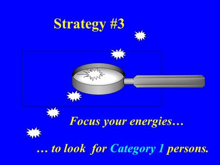 Strategy #3 Focus your energies… … to look for Category 1 persons.