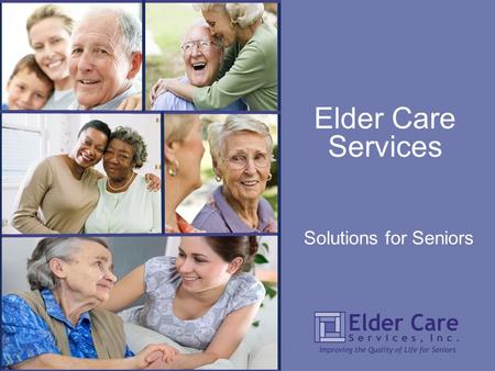 Solutions for Seniors Elder Care Services. WHO WE ARE The mission of Elder Care Services (ECS) is to improve the quality of life for seniors in Leon and.