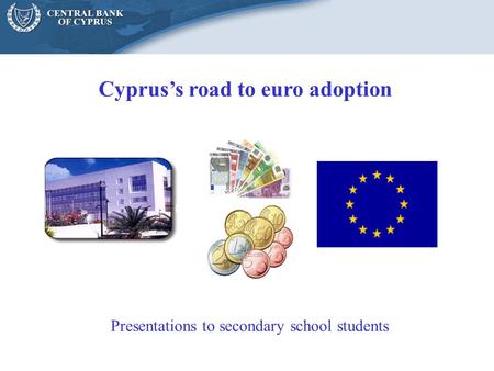 Cyprus’s road to euro adoption Presentations to secondary school students.