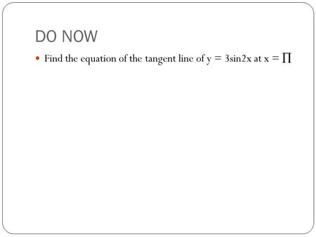 DO NOW Find the equation of the tangent line of y = 3sin2x at x = ∏