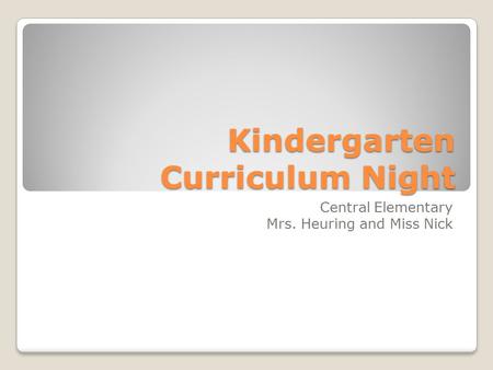 Kindergarten Curriculum Night Central Elementary Mrs. Heuring and Miss Nick.
