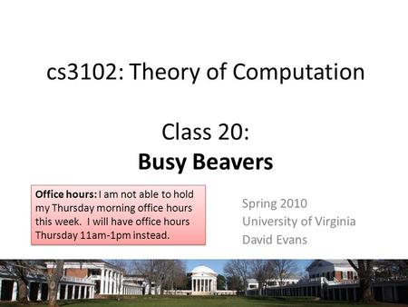 Cs3102: Theory of Computation Class 20: Busy Beavers Spring 2010 University of Virginia David Evans Office hours: I am not able to hold my Thursday morning.