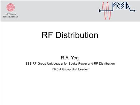 RF Distribution R.A. Yogi ESS RF Group Unit Leader for Spoke Power and RF Distribution FREIA Group Unit Leader.
