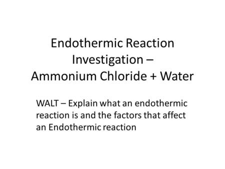 Endothermic Reaction Investigation – Ammonium Chloride + Water WALT – Explain what an endothermic reaction is and the factors that affect an Endothermic.