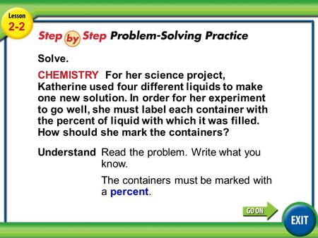 Lesson 2-2 Example 4 2-2 Solve. CHEMISTRY For her science project, Katherine used four different liquids to make one new solution. In order for her experiment.