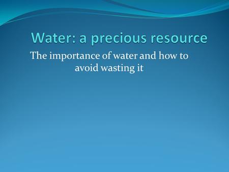 The importance of water and how to avoid wasting it.